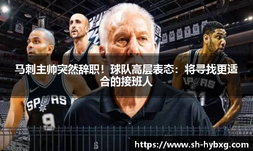 马刺主帅突然辞职！球队高层表态：将寻找更适合的接班人