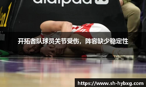 开拓者队球员关节受伤，阵容缺少稳定性