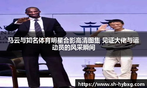 马云与知名体育明星合影高清图集 见证大佬与运动员的风采瞬间
