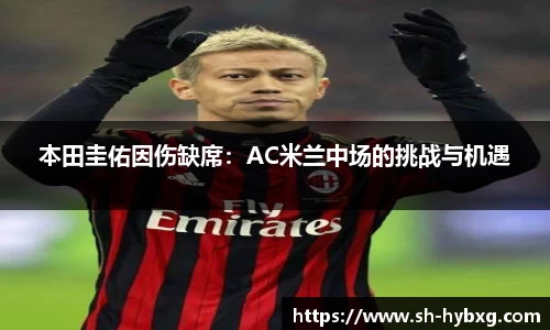 本田圭佑因伤缺席：AC米兰中场的挑战与机遇