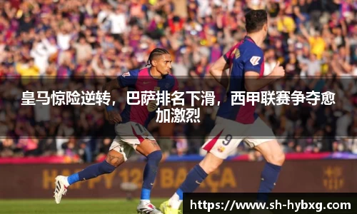 皇马惊险逆转，巴萨排名下滑，西甲联赛争夺愈加激烈