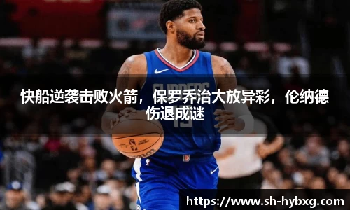 快船逆袭击败火箭，保罗乔治大放异彩，伦纳德伤退成谜