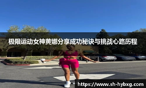 极限运动女神黄娜分享成功秘诀与挑战心路历程