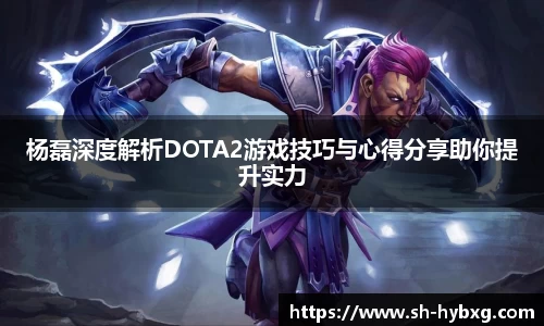 杨磊深度解析DOTA2游戏技巧与心得分享助你提升实力