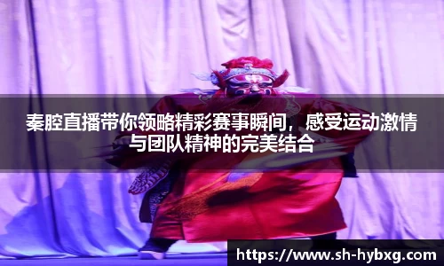 秦腔直播带你领略精彩赛事瞬间，感受运动激情与团队精神的完美结合