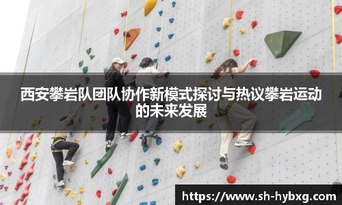西安攀岩队团队协作新模式探讨与热议攀岩运动的未来发展