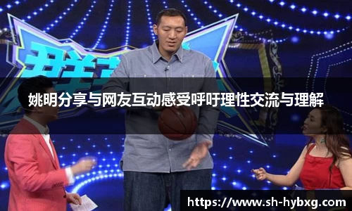 姚明分享与网友互动感受呼吁理性交流与理解