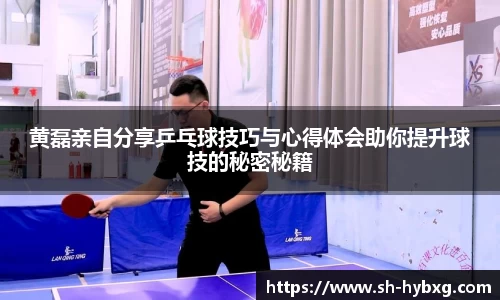 黄磊亲自分享乒乓球技巧与心得体会助你提升球技的秘密秘籍