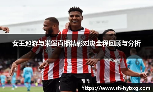 女王巡游与米堡直播精彩对决全程回顾与分析