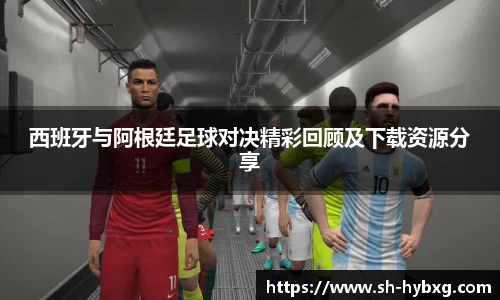 西班牙与阿根廷足球对决精彩回顾及下载资源分享