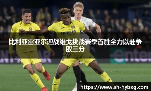 比利亚雷亚尔迎战维戈挑战赛季首胜全力以赴争取三分