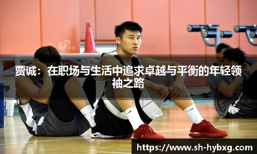 贾诚：在职场与生活中追求卓越与平衡的年轻领袖之路