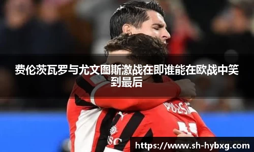 费伦茨瓦罗与尤文图斯激战在即谁能在欧战中笑到最后