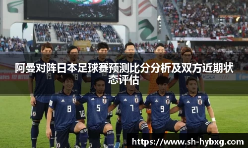 阿曼对阵日本足球赛预测比分分析及双方近期状态评估