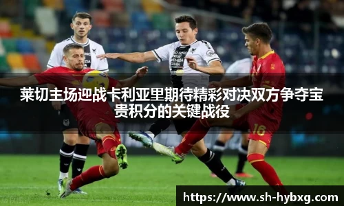 莱切主场迎战卡利亚里期待精彩对决双方争夺宝贵积分的关键战役