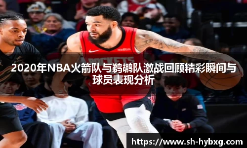 2020年NBA火箭队与鹈鹕队激战回顾精彩瞬间与球员表现分析