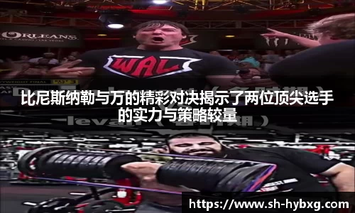 比尼斯纳勒与万的精彩对决揭示了两位顶尖选手的实力与策略较量