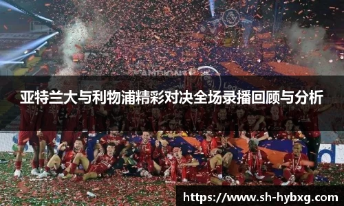 亚特兰大与利物浦精彩对决全场录播回顾与分析