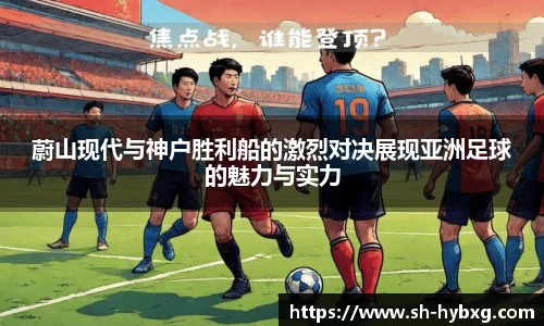 蔚山现代与神户胜利船的激烈对决展现亚洲足球的魅力与实力