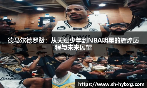 德马尔德罗赞：从天赋少年到NBA明星的辉煌历程与未来展望