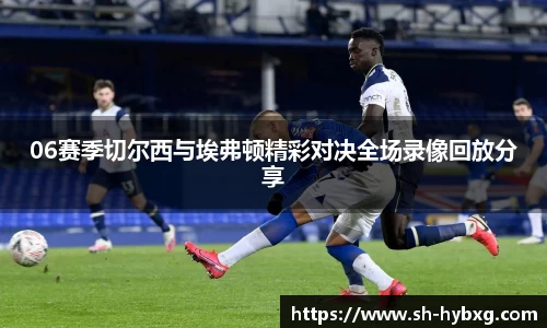 06赛季切尔西与埃弗顿精彩对决全场录像回放分享