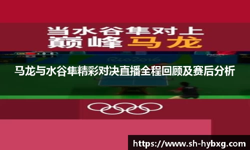 马龙与水谷隼精彩对决直播全程回顾及赛后分析