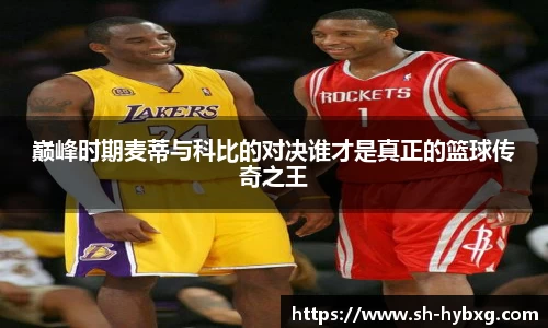 巅峰时期麦蒂与科比的对决谁才是真正的篮球传奇之王