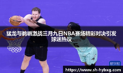 猛龙与鹈鹕激战三月九日NBA赛场精彩对决引发球迷热议
