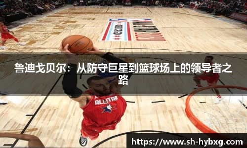 鲁迪戈贝尔：从防守巨星到篮球场上的领导者之路
