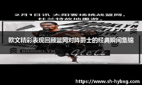 欧文精彩表现回顾篮网对阵爵士的经典瞬间集锦