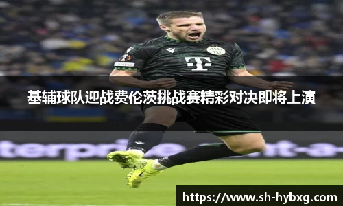 基辅球队迎战费伦茨挑战赛精彩对决即将上演