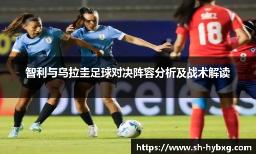 智利与乌拉圭足球对决阵容分析及战术解读