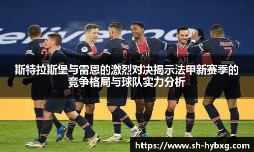 斯特拉斯堡与雷恩的激烈对决揭示法甲新赛季的竞争格局与球队实力分析