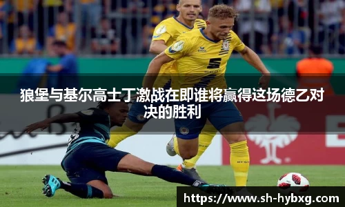狼堡与基尔高士丁激战在即谁将赢得这场德乙对决的胜利