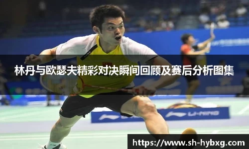 林丹与欧瑟夫精彩对决瞬间回顾及赛后分析图集