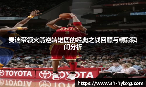 麦迪带领火箭逆转雄鹿的经典之战回顾与精彩瞬间分析