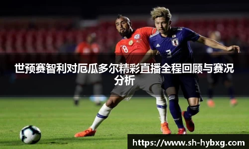 世预赛智利对厄瓜多尔精彩直播全程回顾与赛况分析