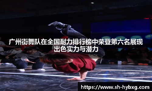 广州街舞队在全国耐力排行榜中荣登第六名展现出色实力与潜力