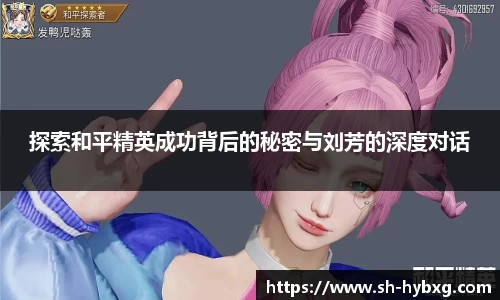 探索和平精英成功背后的秘密与刘芳的深度对话