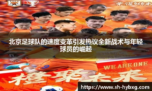 北京足球队的速度变革引发热议全新战术与年轻球员的崛起