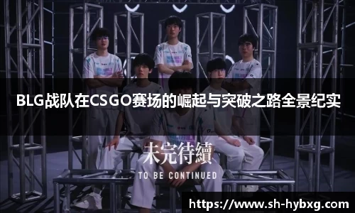 BLG战队在CSGO赛场的崛起与突破之路全景纪实