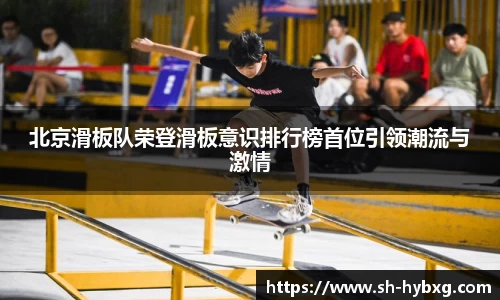 北京滑板队荣登滑板意识排行榜首位引领潮流与激情