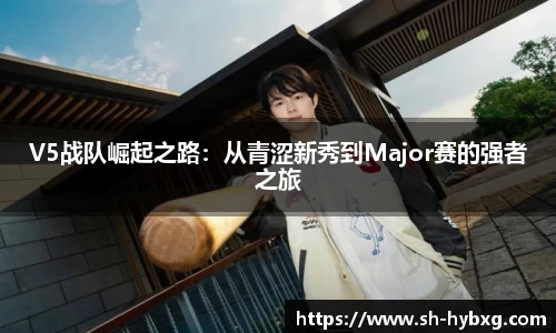 V5战队崛起之路：从青涩新秀到Major赛的强者之旅