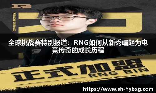 全球挑战赛特别报道：RNG如何从新秀崛起为电竞传奇的成长历程