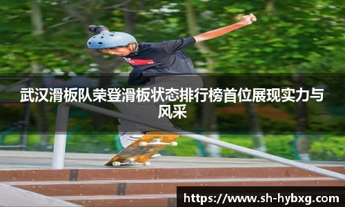 武汉滑板队荣登滑板状态排行榜首位展现实力与风采